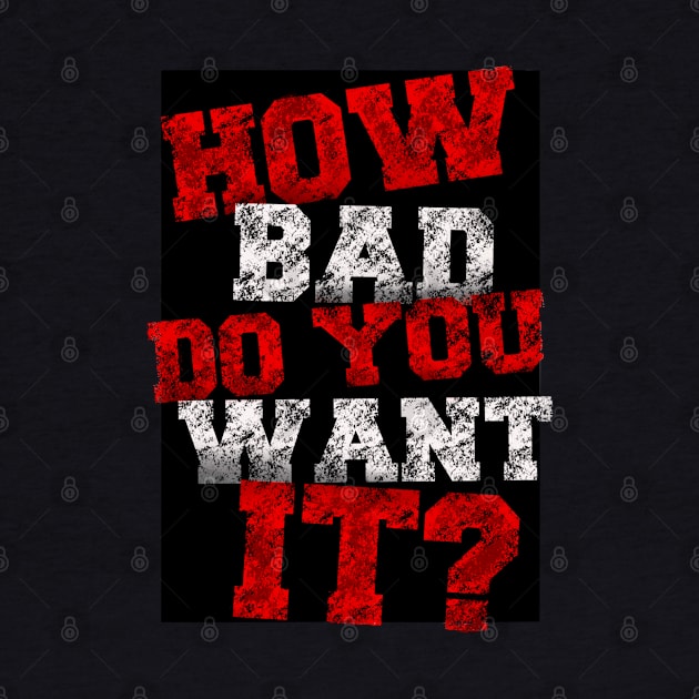 How bad do you want it by SAN ART STUDIO 